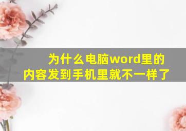 为什么电脑word里的内容发到手机里就不一样了