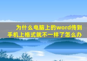 为什么电脑上的word传到手机上格式就不一样了怎么办