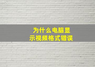 为什么电脑显示视频格式错误