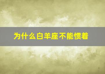 为什么白羊座不能惯着