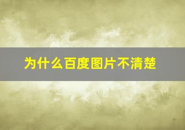 为什么百度图片不清楚