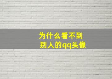 为什么看不到别人的qq头像