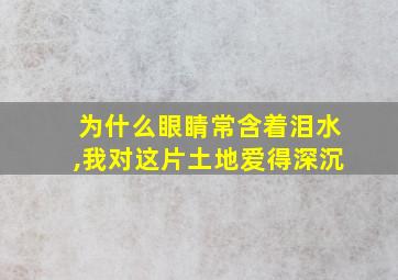 为什么眼睛常含着泪水,我对这片土地爱得深沉