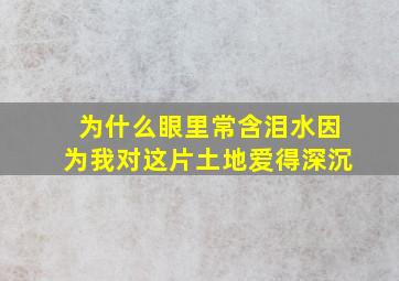 为什么眼里常含泪水因为我对这片土地爱得深沉