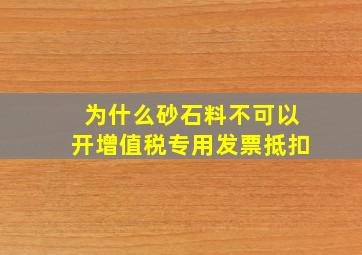 为什么砂石料不可以开增值税专用发票抵扣