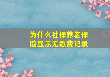 为什么社保养老保险显示无缴费记录