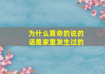 为什么算命的说的话是家里发生过的