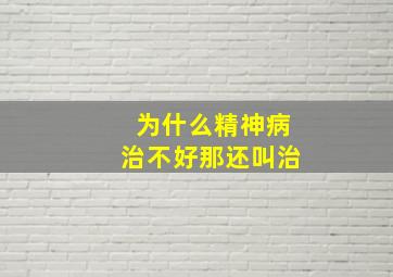 为什么精神病治不好那还叫治