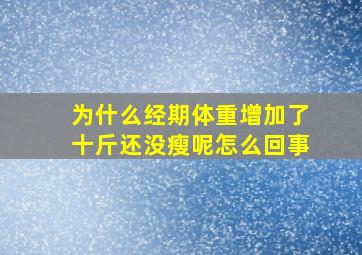 为什么经期体重增加了十斤还没瘦呢怎么回事