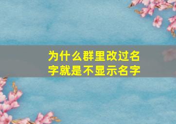 为什么群里改过名字就是不显示名字