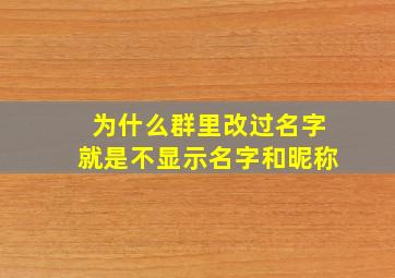 为什么群里改过名字就是不显示名字和昵称