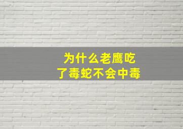 为什么老鹰吃了毒蛇不会中毒