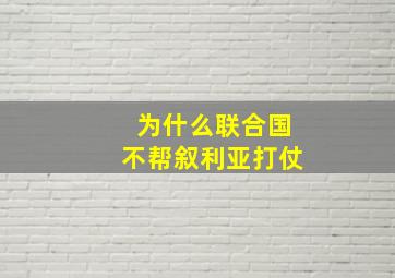 为什么联合国不帮叙利亚打仗