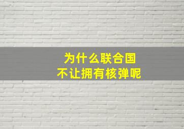 为什么联合国不让拥有核弹呢