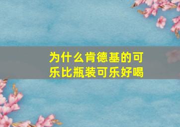 为什么肯德基的可乐比瓶装可乐好喝