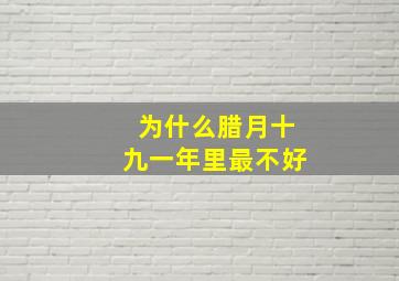 为什么腊月十九一年里最不好