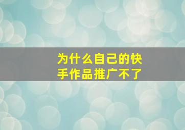 为什么自己的快手作品推广不了