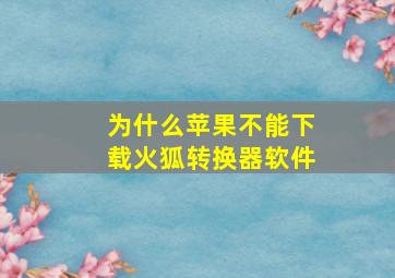 为什么苹果不能下载火狐转换器软件