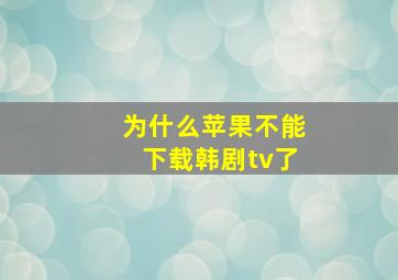 为什么苹果不能下载韩剧tv了