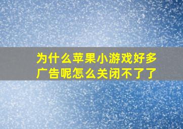 为什么苹果小游戏好多广告呢怎么关闭不了了