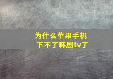 为什么苹果手机下不了韩剧tv了