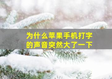 为什么苹果手机打字的声音突然大了一下