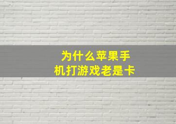 为什么苹果手机打游戏老是卡