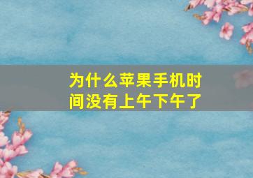 为什么苹果手机时间没有上午下午了