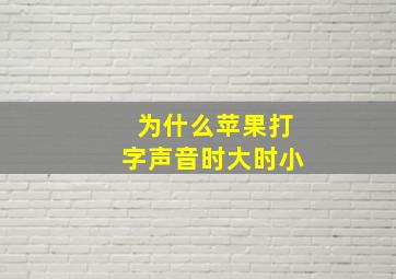 为什么苹果打字声音时大时小