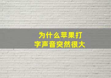 为什么苹果打字声音突然很大