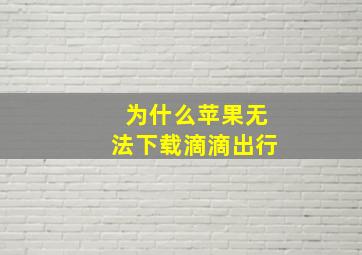 为什么苹果无法下载滴滴出行