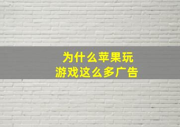 为什么苹果玩游戏这么多广告