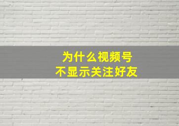 为什么视频号不显示关注好友