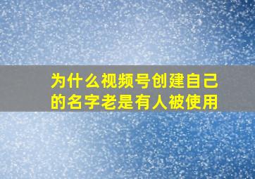 为什么视频号创建自己的名字老是有人被使用