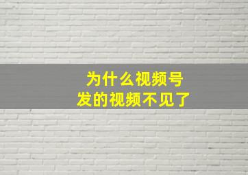 为什么视频号发的视频不见了