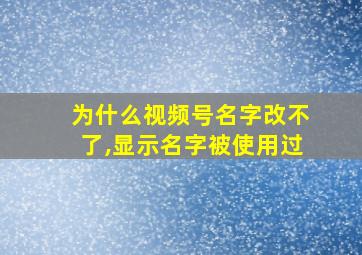 为什么视频号名字改不了,显示名字被使用过