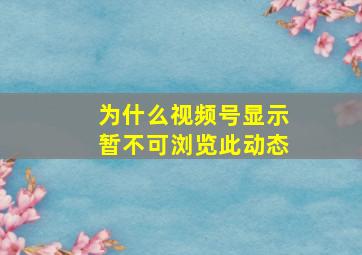 为什么视频号显示暂不可浏览此动态