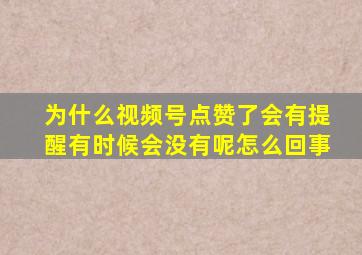 为什么视频号点赞了会有提醒有时候会没有呢怎么回事