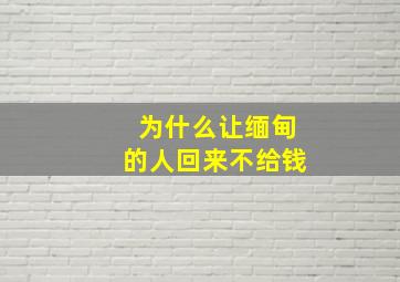 为什么让缅甸的人回来不给钱