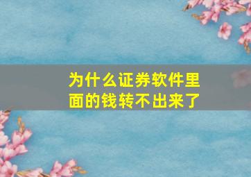 为什么证券软件里面的钱转不出来了