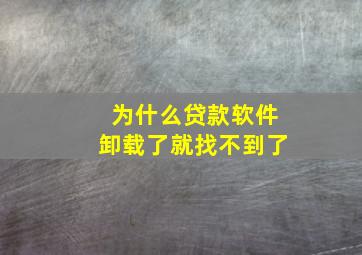 为什么贷款软件卸载了就找不到了