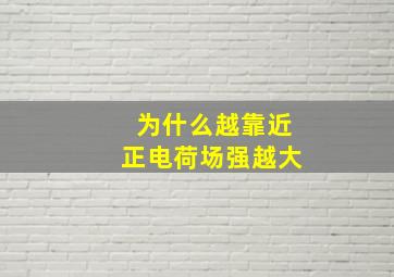 为什么越靠近正电荷场强越大