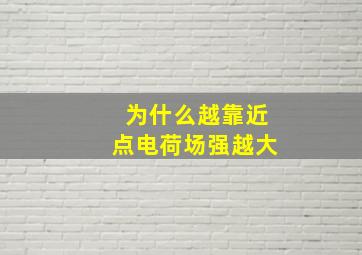 为什么越靠近点电荷场强越大