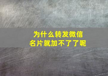 为什么转发微信名片就加不了了呢