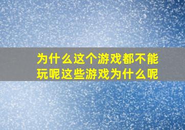 为什么这个游戏都不能玩呢这些游戏为什么呢