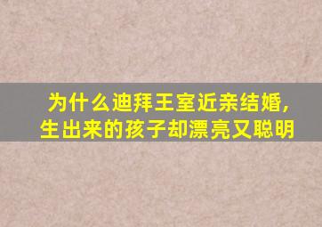 为什么迪拜王室近亲结婚,生出来的孩子却漂亮又聪明