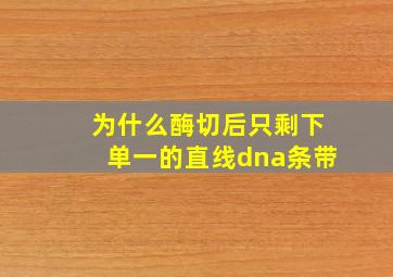 为什么酶切后只剩下单一的直线dna条带