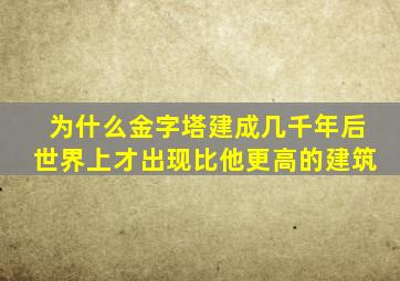 为什么金字塔建成几千年后世界上才出现比他更高的建筑