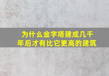 为什么金字塔建成几千年后才有比它更高的建筑