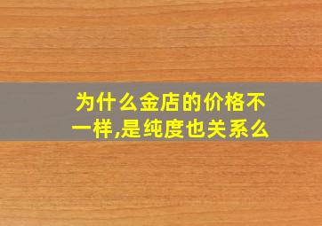 为什么金店的价格不一样,是纯度也关系么